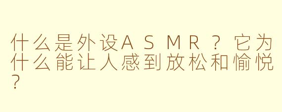 什么是外设ASMR?它为什么能让人感到放松和愉悦?