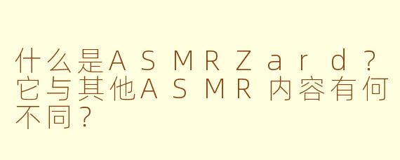 什么是ASMRZard？它与其他ASMR内容有何不同？