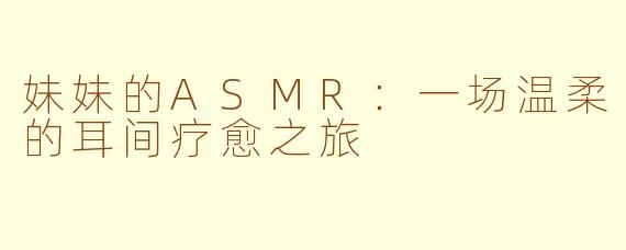 妹妹的ASMR：一场温柔的耳间疗愈之旅