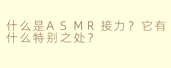 什么是ASMR接力?它有什么特别之处?