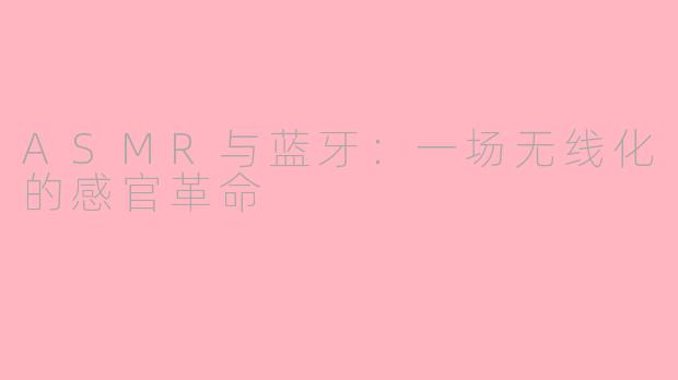 ASMR与蓝牙：一场无线化的感官革命