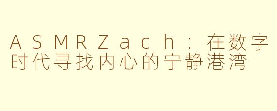 ASMRZach：在数字时代寻找内心的宁静港湾