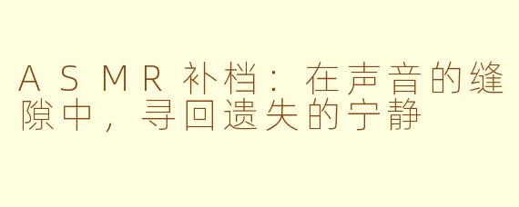 ASMR补档:在声音的缝隙中,寻回遗失的宁静