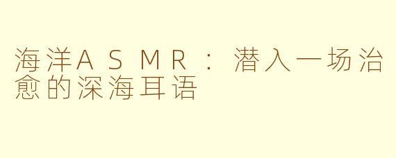海洋ASMR:潜入一场治愈的深海耳语