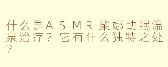 什么是ASMR柴娜助眠温泉治疗？它有什么独特之处？