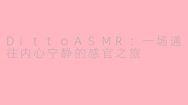 DittoASMR:一场通往内心宁静的感官之旅
