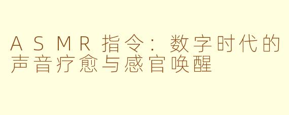 ASMR指令:数字时代的声音疗愈与感官唤醒