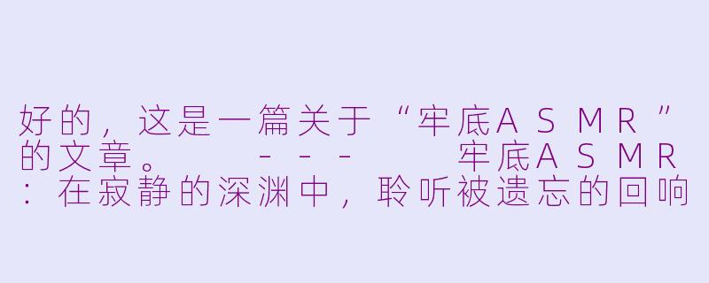 好的,这是一篇关于“牢底ASMR”的文章。
---
牢底ASMR:在寂静的深渊中,聆听被遗忘的回响-牢底asmr