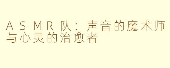 ASMR队：声音的魔术师与心灵的治愈者