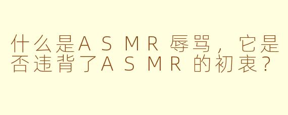 什么是ASMR辱骂,它是否违背了ASMR的初衷?