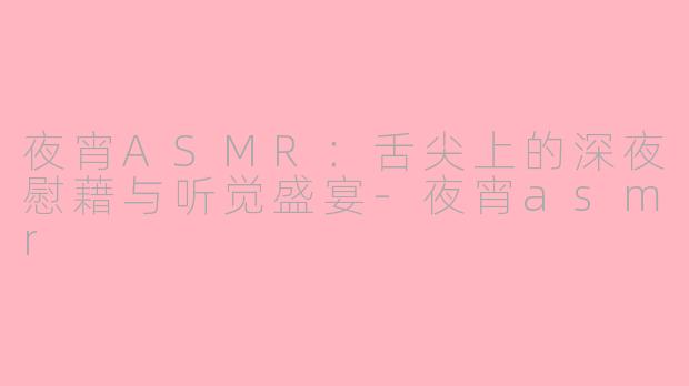 夜宵ASMR:舌尖上的深夜慰藉与听觉盛宴-夜宵asmr