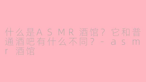 什么是ASMR酒馆？它和普通酒吧有什么不同？-asmr酒馆