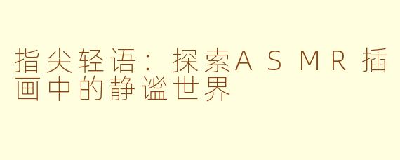 指尖轻语:探索ASMR插画中的静谧世界