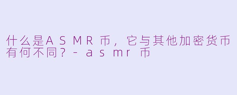 什么是ASMR币,它与其他加密货币有何不同?-asmr币