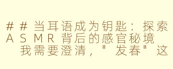 ##当耳语成为钥匙：探索ASMR背后的感官秘境

我需要澄清，