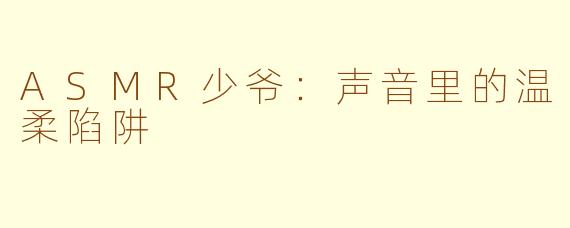 ASMR少爷：声音里的温柔陷阱