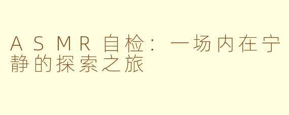 ASMR自检:一场内在宁静的探索之旅