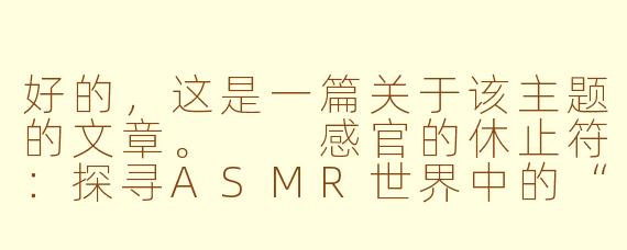 好的,这是一篇关于该主题的文章。
感官的休止符:探寻ASMR世界中的“寸止”艺术