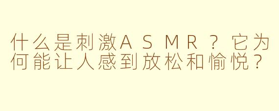 什么是刺激ASMR？它为何能让人感到放松和愉悦？