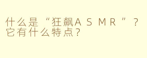 什么是“狂飙ASMR”？它有什么特点？