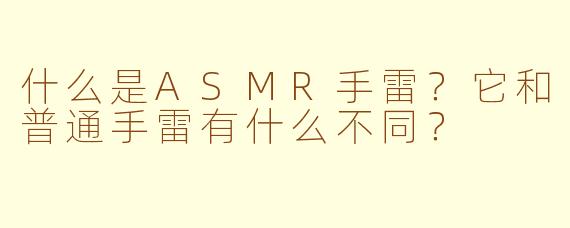 什么是ASMR手雷?它和普通手雷有什么不同?