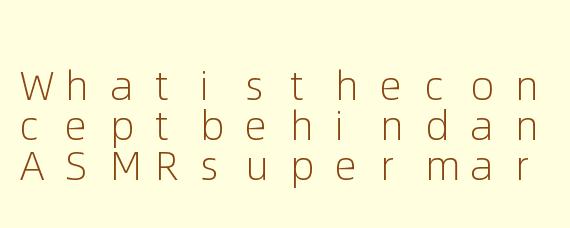 WhatistheconceptbehindanASMRsupermarketvideo,andwhydopeoplefinditrelaxing?