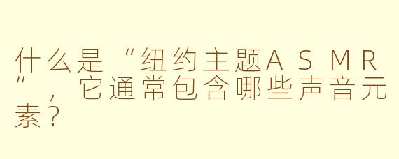 什么是“纽约主题ASMR”,它通常包含哪些声音元素?