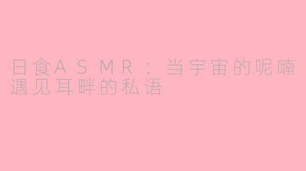 日食ASMR：当宇宙的呢喃遇见耳畔的私语