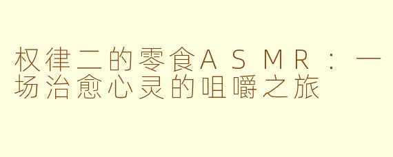 权律二的零食ASMR：一场治愈心灵的咀嚼之旅