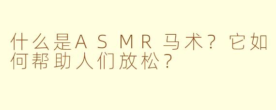 什么是ASMR马术?它如何帮助人们放松?