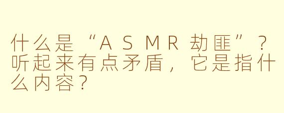 什么是“ASMR劫匪”?听起来有点矛盾,它是指什么内容?