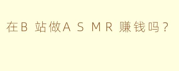 在B站做ASMR赚钱吗？