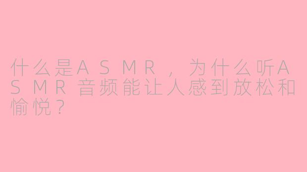 什么是ASMR，为什么听ASMR音频能让人感到放松和愉悦？