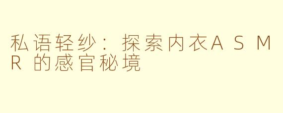 私语轻纱：探索内衣ASMR的感官秘境