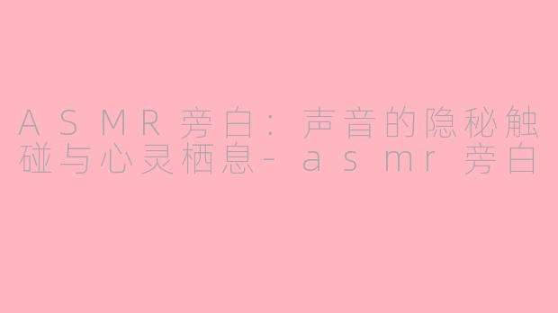 ASMR旁白:声音的隐秘触碰与心灵栖息-asmr旁白