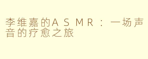 李维嘉的ASMR:一场声音的疗愈之旅