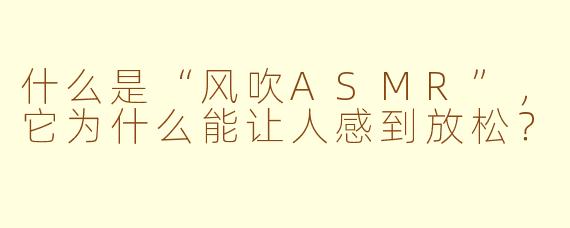 什么是“风吹ASMR”，它为什么能让人感到放松？