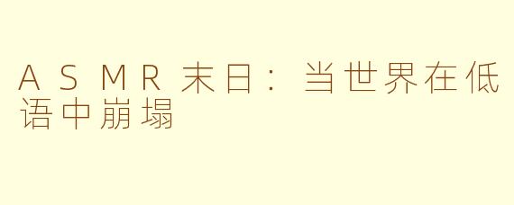 ASMR末日：当世界在低语中崩塌