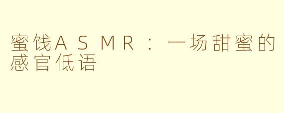 蜜饯ASMR:一场甜蜜的感官低语