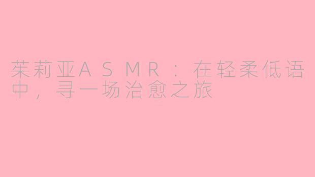 茱莉亚ASMR：在轻柔低语中，寻一场治愈之旅