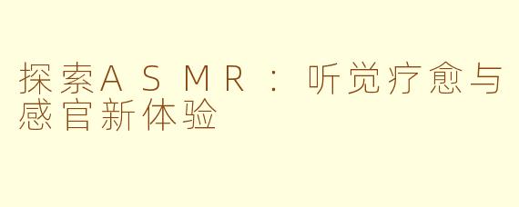 探索ASMR：听觉疗愈与感官新体验