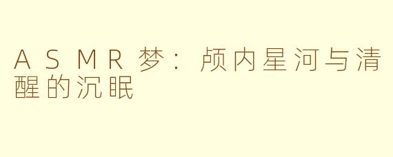 ASMR梦:颅内星河与清醒的沉眠