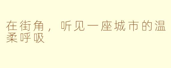 在街角，听见一座城市的温柔呼吸