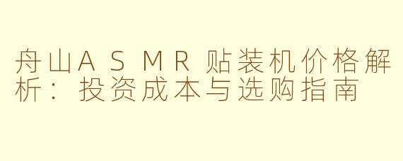 舟山ASMR贴装机价格解析：投资成本与选购指南