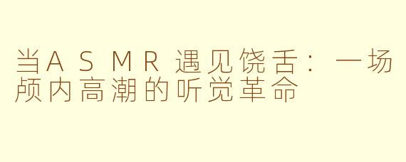 当ASMR遇见饶舌：一场颅内高潮的听觉革命