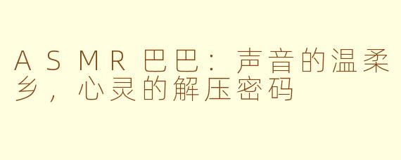 ASMR巴巴:声音的温柔乡,心灵的解压密码
