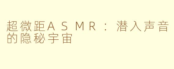 超微距ASMR：潜入声音的隐秘宇宙