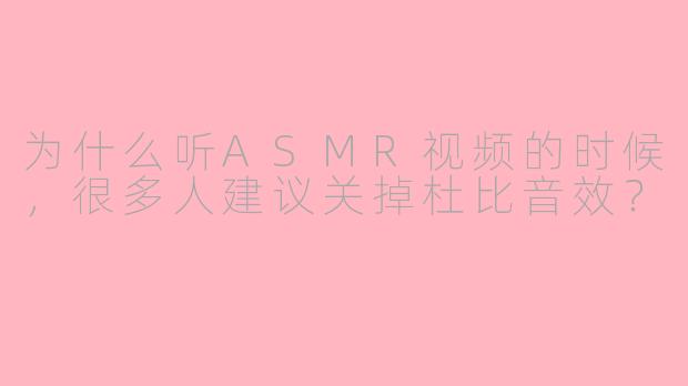 为什么听ASMR视频的时候,很多人建议关掉杜比音效?