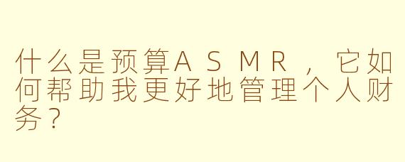 什么是预算ASMR，它如何帮助我更好地管理个人财务？