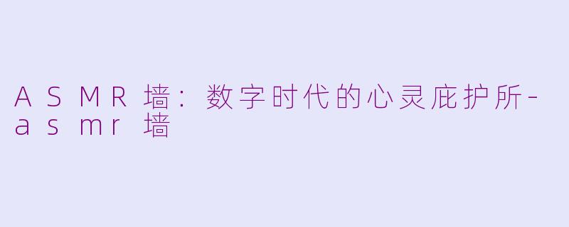 ASMR墙:数字时代的心灵庇护所-asmr墙